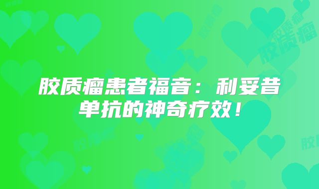 胶质瘤患者福音：利妥昔单抗的神奇疗效！