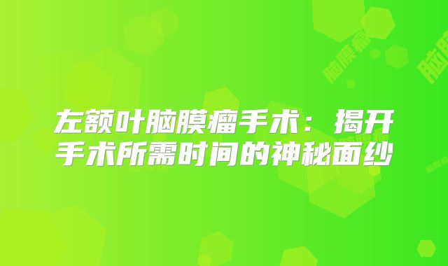 左额叶脑膜瘤手术：揭开手术所需时间的神秘面纱
