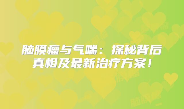 脑膜瘤与气喘：探秘背后真相及最新治疗方案！