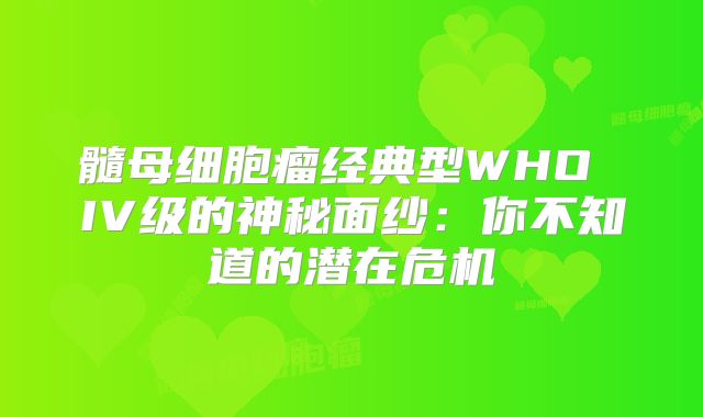 髓母细胞瘤经典型WHO IV级的神秘面纱：你不知道的潜在危机