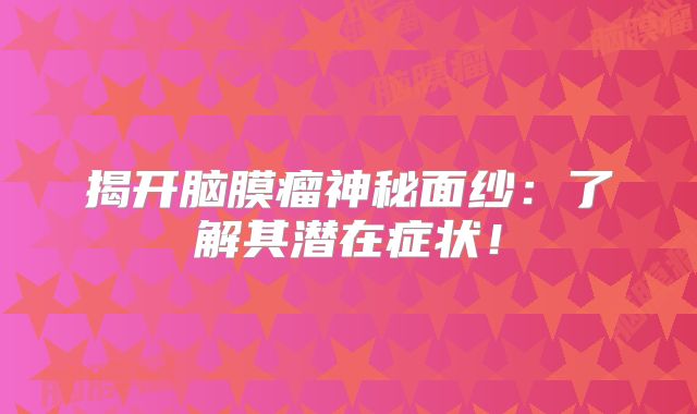 揭开脑膜瘤神秘面纱：了解其潜在症状！