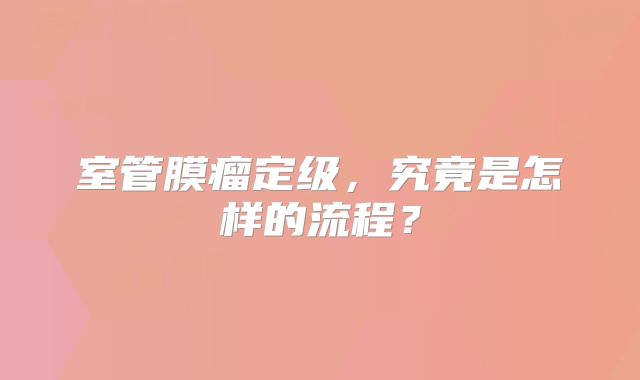 室管膜瘤定级，究竟是怎样的流程？