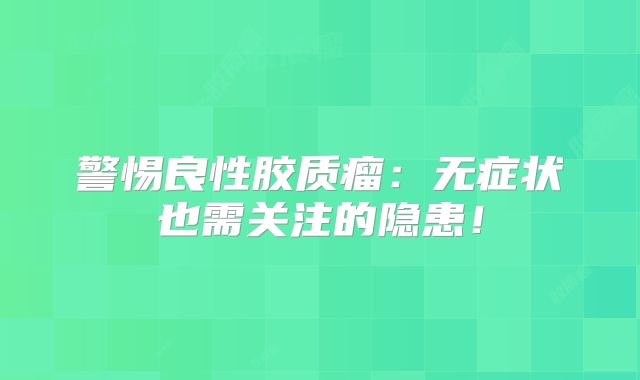 警惕良性胶质瘤：无症状也需关注的隐患！