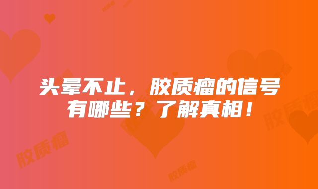 头晕不止，胶质瘤的信号有哪些？了解真相！