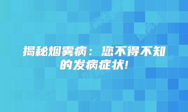 揭秘烟雾病：您不得不知的发病症状!