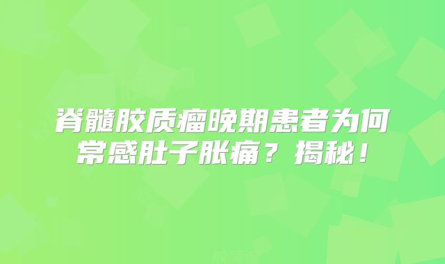 脊髓胶质瘤晚期患者为何常感肚子胀痛？揭秘！