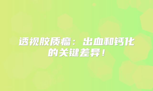 透视胶质瘤：出血和钙化的关键差异！