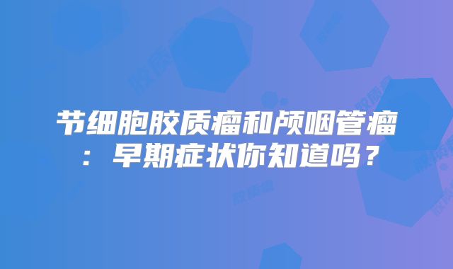节细胞胶质瘤和颅咽管瘤：早期症状你知道吗？