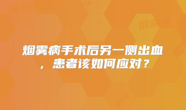 烟雾病手术后另一侧出血，患者该如何应对？