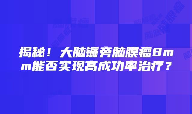 揭秘！大脑镰旁脑膜瘤8mm能否实现高成功率治疗？