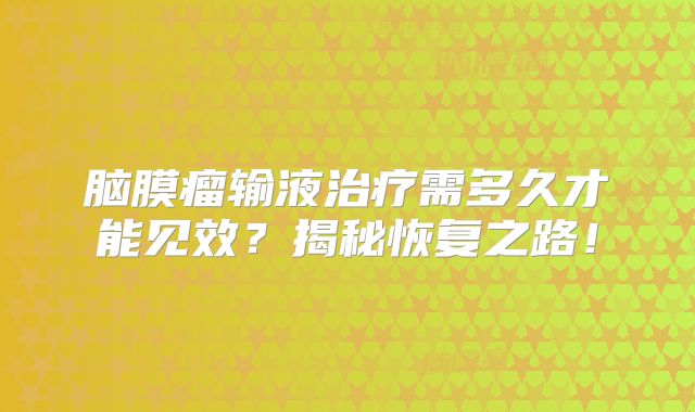 脑膜瘤输液治疗需多久才能见效？揭秘恢复之路！