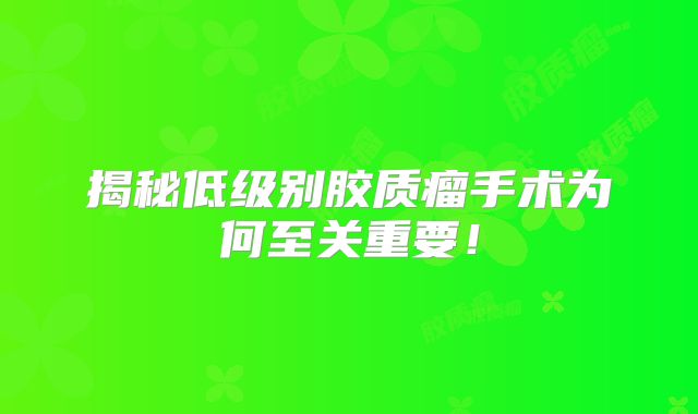揭秘低级别胶质瘤手术为何至关重要！