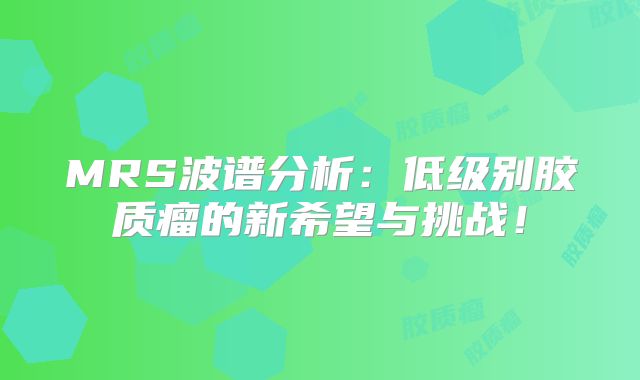MRS波谱分析：低级别胶质瘤的新希望与挑战！