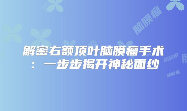 解密右额顶叶脑膜瘤手术：一步步揭开神秘面纱