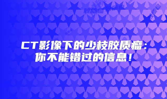 CT影像下的少枝胶质瘤：你不能错过的信息！