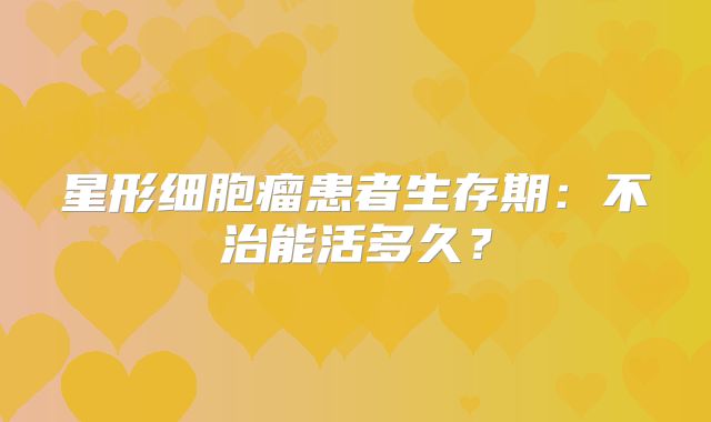 星形细胞瘤患者生存期：不治能活多久？