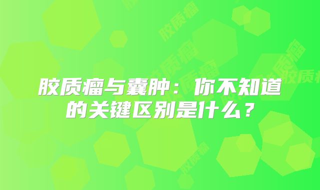 胶质瘤与囊肿：你不知道的关键区别是什么？