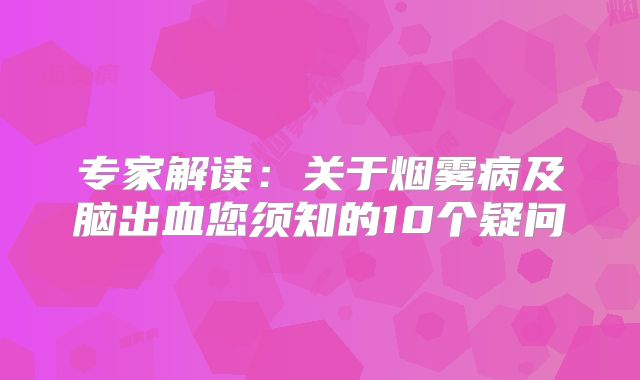 专家解读：关于烟雾病及脑出血您须知的10个疑问