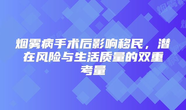 烟雾病手术后影响移民，潜在风险与生活质量的双重考量