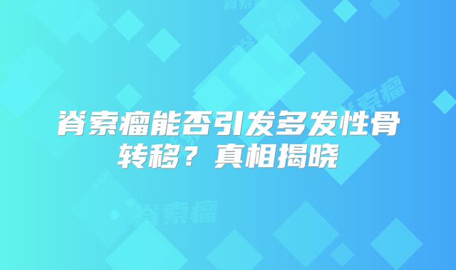 脊索瘤能否引发多发性骨转移？真相揭晓
