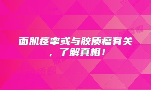 面肌痉挛或与胶质瘤有关，了解真相！