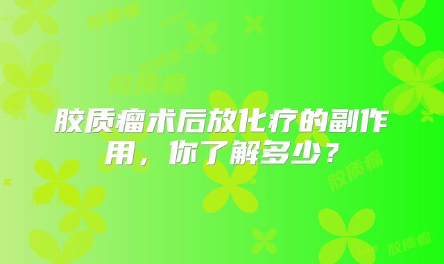 胶质瘤术后放化疗的副作用，你了解多少？