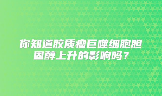 你知道胶质瘤巨噬细胞胆固醇上升的影响吗？