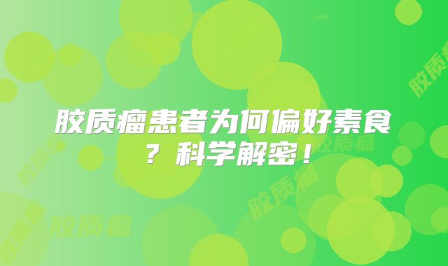 胶质瘤患者为何偏好素食？科学解密！