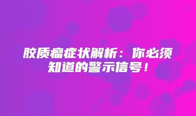 胶质瘤症状解析：你必须知道的警示信号！