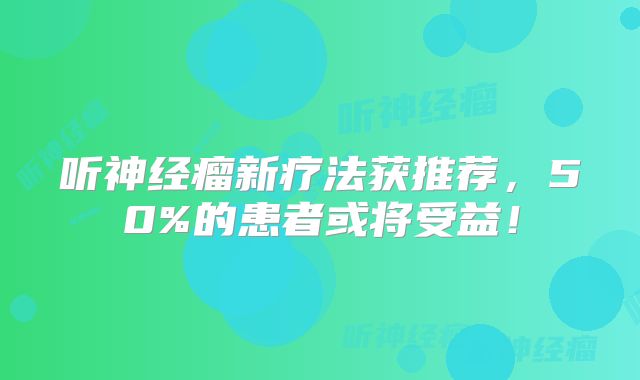 听神经瘤新疗法获推荐，50%的患者或将受益！