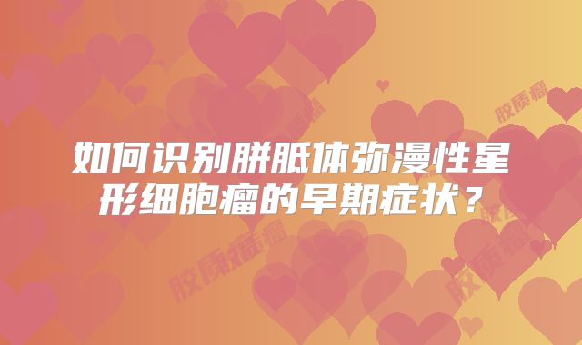 如何识别胼胝体弥漫性星形细胞瘤的早期症状？