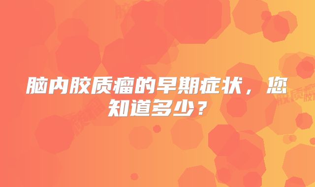 脑内胶质瘤的早期症状，您知道多少？