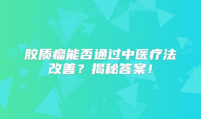 胶质瘤能否通过中医疗法改善？揭秘答案！