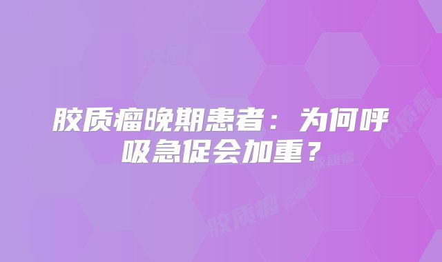 胶质瘤晚期患者：为何呼吸急促会加重？