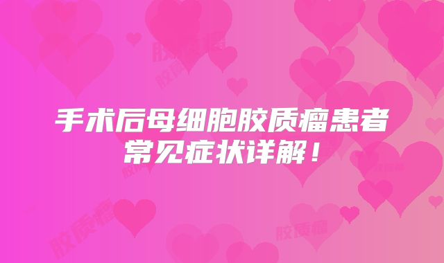 手术后母细胞胶质瘤患者常见症状详解！