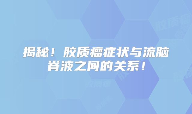 揭秘！胶质瘤症状与流脑脊液之间的关系！