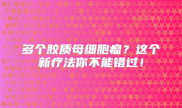 多个胶质母细胞瘤？这个新疗法你不能错过！