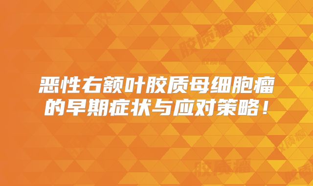 恶性右额叶胶质母细胞瘤的早期症状与应对策略！