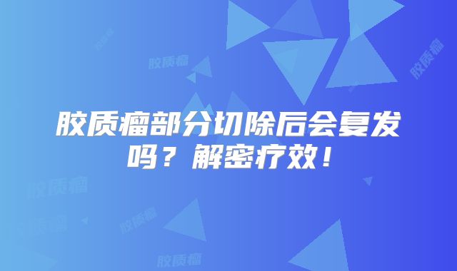 胶质瘤部分切除后会复发吗？解密疗效！