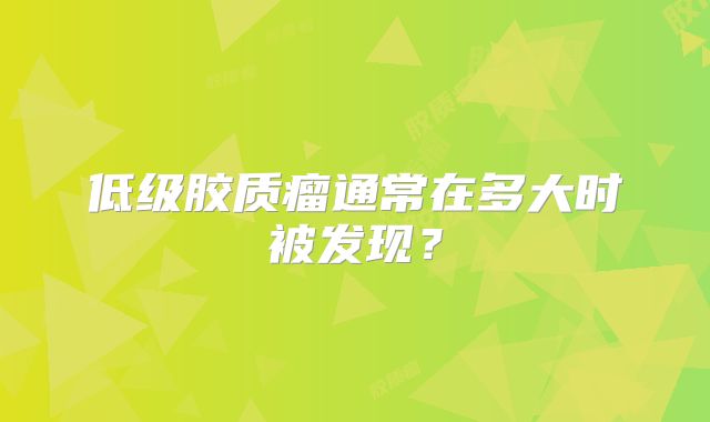 低级胶质瘤通常在多大时被发现？