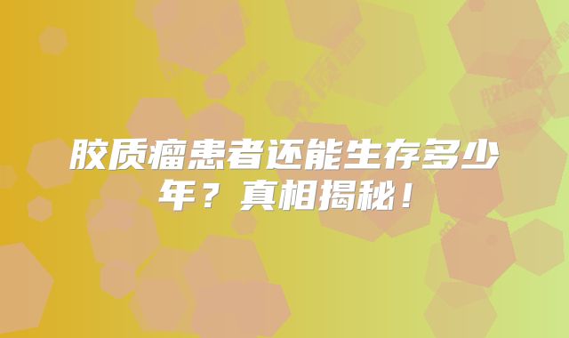 胶质瘤患者还能生存多少年？真相揭秘！