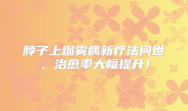 脖子上烟雾病新疗法问世，治愈率大幅提升！