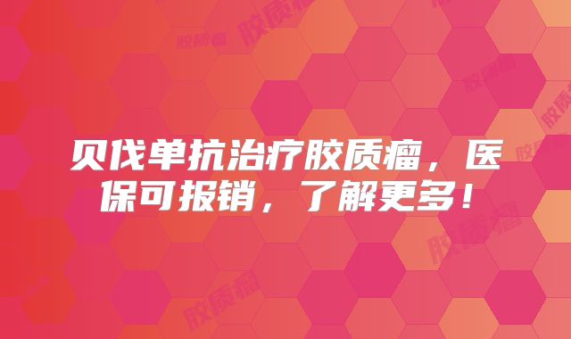 贝伐单抗治疗胶质瘤，医保可报销，了解更多！