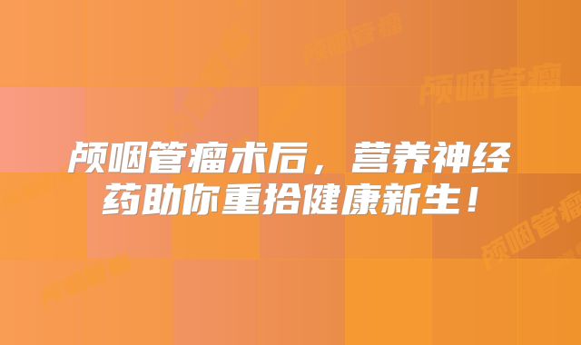 颅咽管瘤术后，营养神经药助你重拾健康新生！