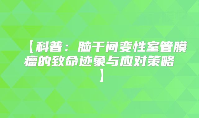 【科普：脑干间变性室管膜瘤的致命迹象与应对策略】