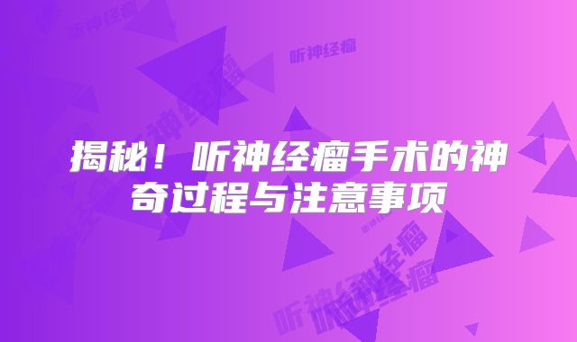 揭秘！听神经瘤手术的神奇过程与注意事项