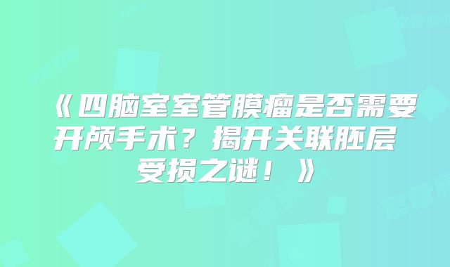 《四脑室室管膜瘤是否需要开颅手术？揭开关联胚层受损之谜！》