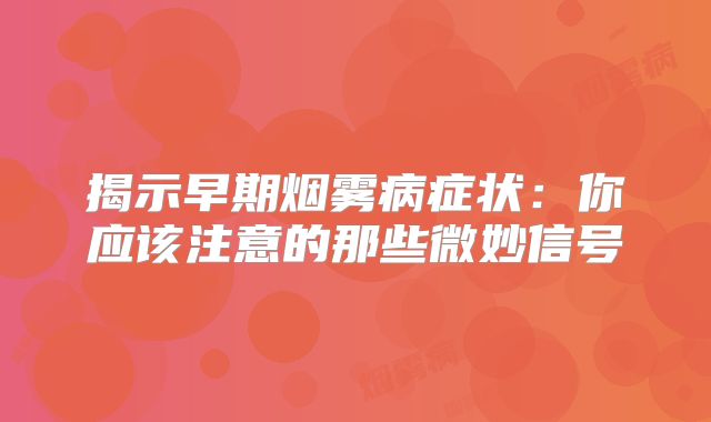 揭示早期烟雾病症状：你应该注意的那些微妙信号