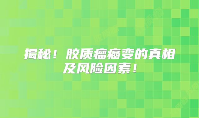 揭秘！胶质瘤癌变的真相及风险因素！