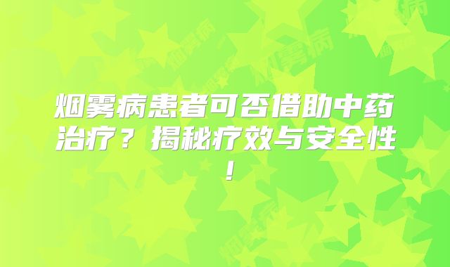 烟雾病患者可否借助中药治疗？揭秘疗效与安全性！